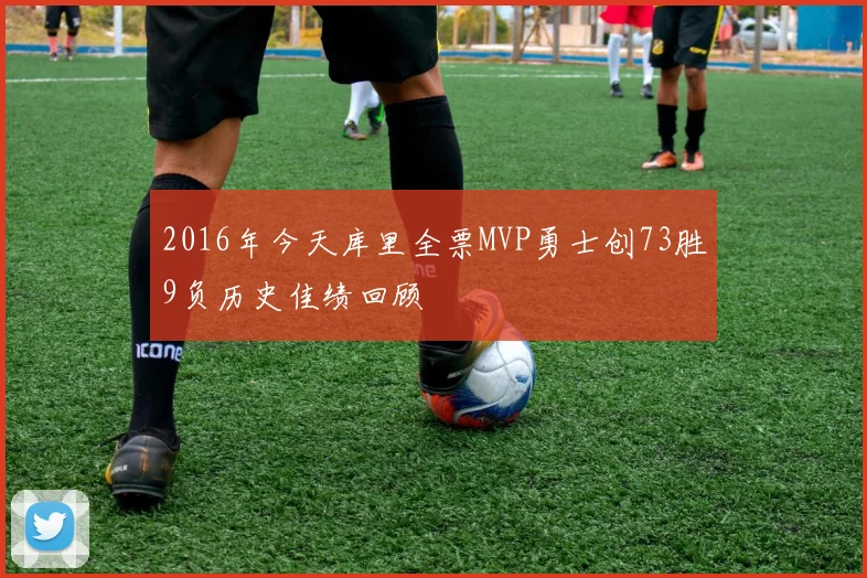 2016年今天库里全票MVP勇士创73胜9负历史佳绩回顾