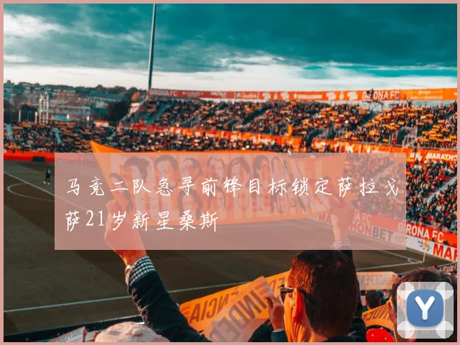 马竞二队急寻前锋目标锁定萨拉戈萨21岁新星桑斯