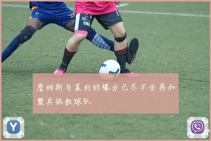 詹姆斯与莱利的缘分已尽不会再加盟其执教球队