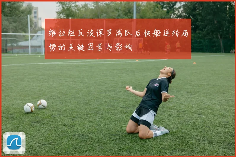 维拉纽瓦谈保罗离队后快船逆转局势的关键因素与影响