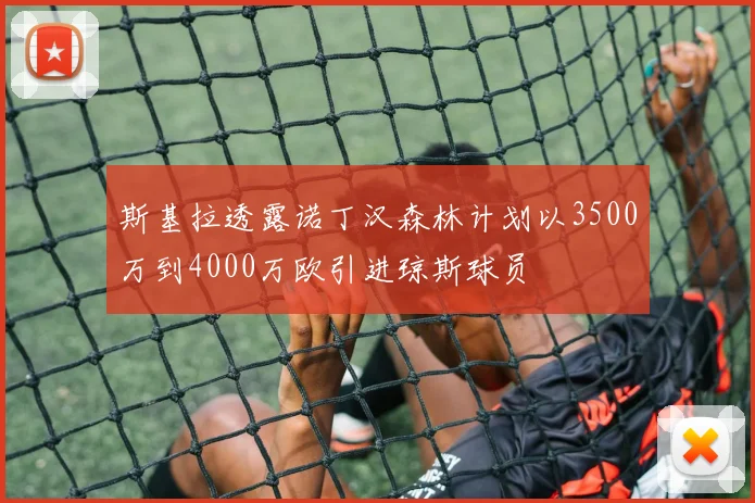 斯基拉透露诺丁汉森林计划以3500万到4000万欧引进琼斯球员