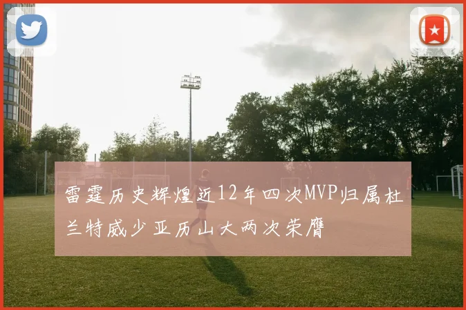 雷霆历史辉煌近12年四次MVP归属杜兰特威少亚历山大两次荣膺