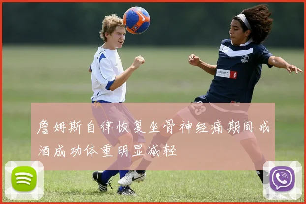詹姆斯自律恢复坐骨神经痛期间戒酒成功体重明显减轻