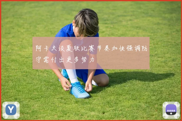 阿卡夫谈夏联比赛节奏加快强调防守需付出更多努力