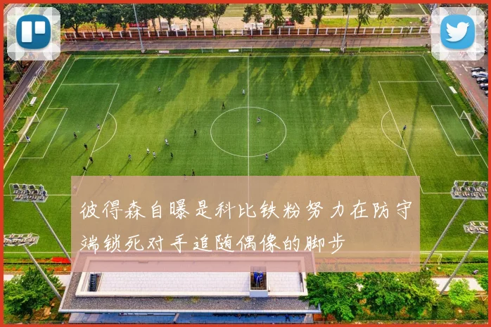 彼得森自曝是科比铁粉努力在防守端锁死对手追随偶像的脚步