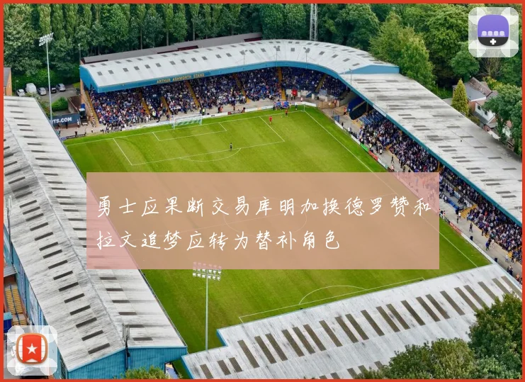 勇士应果断交易库明加换德罗赞和拉文追梦应转为替补角色