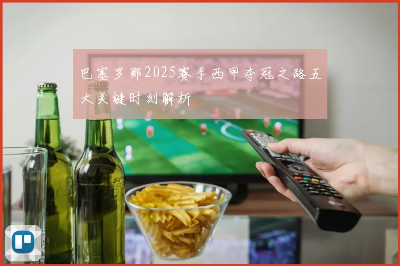 巴塞罗那2025赛季西甲夺冠之路五大关键时刻解析