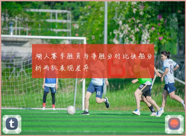 湖人赛季胜负与净胜分对比快船分析两队表现差异